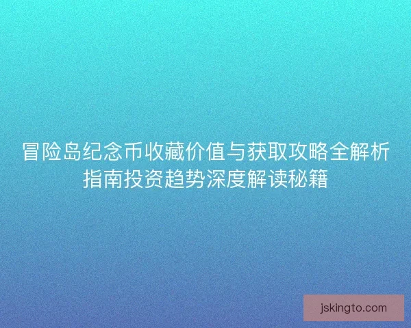 冒险岛纪念币收藏价值与获取攻略全解析指南投资趋势深度解读秘籍